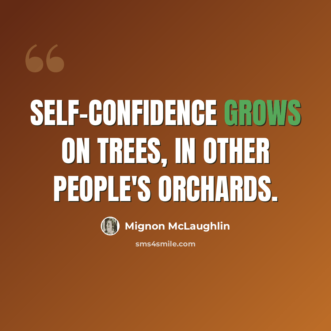 “Self-confidence grows on trees, in other people's orchards.” quote by Mignon McLaughlin