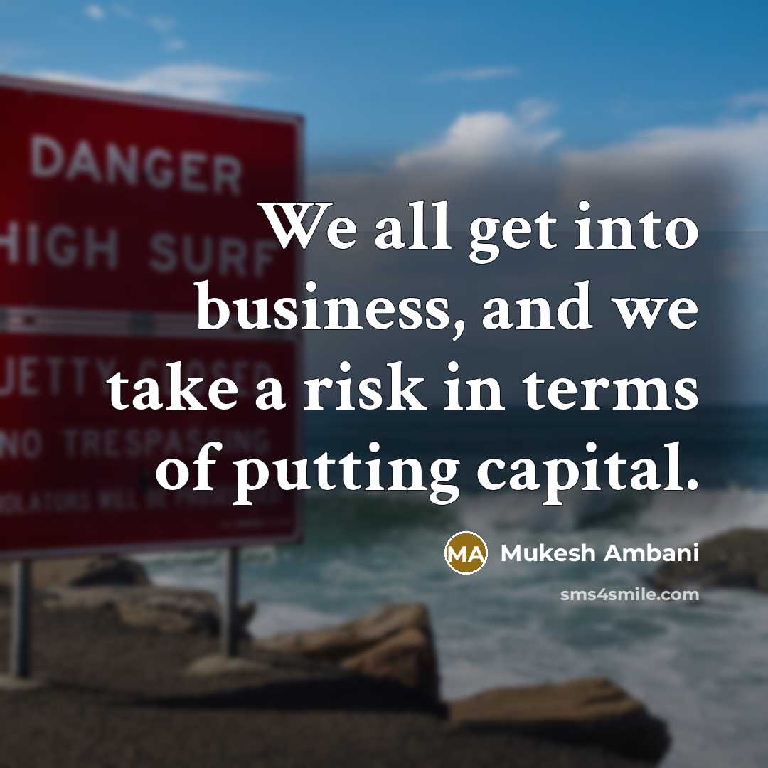 “We all get into business, and we take a risk in terms of putting capital.” quote by Mukesh Ambani
