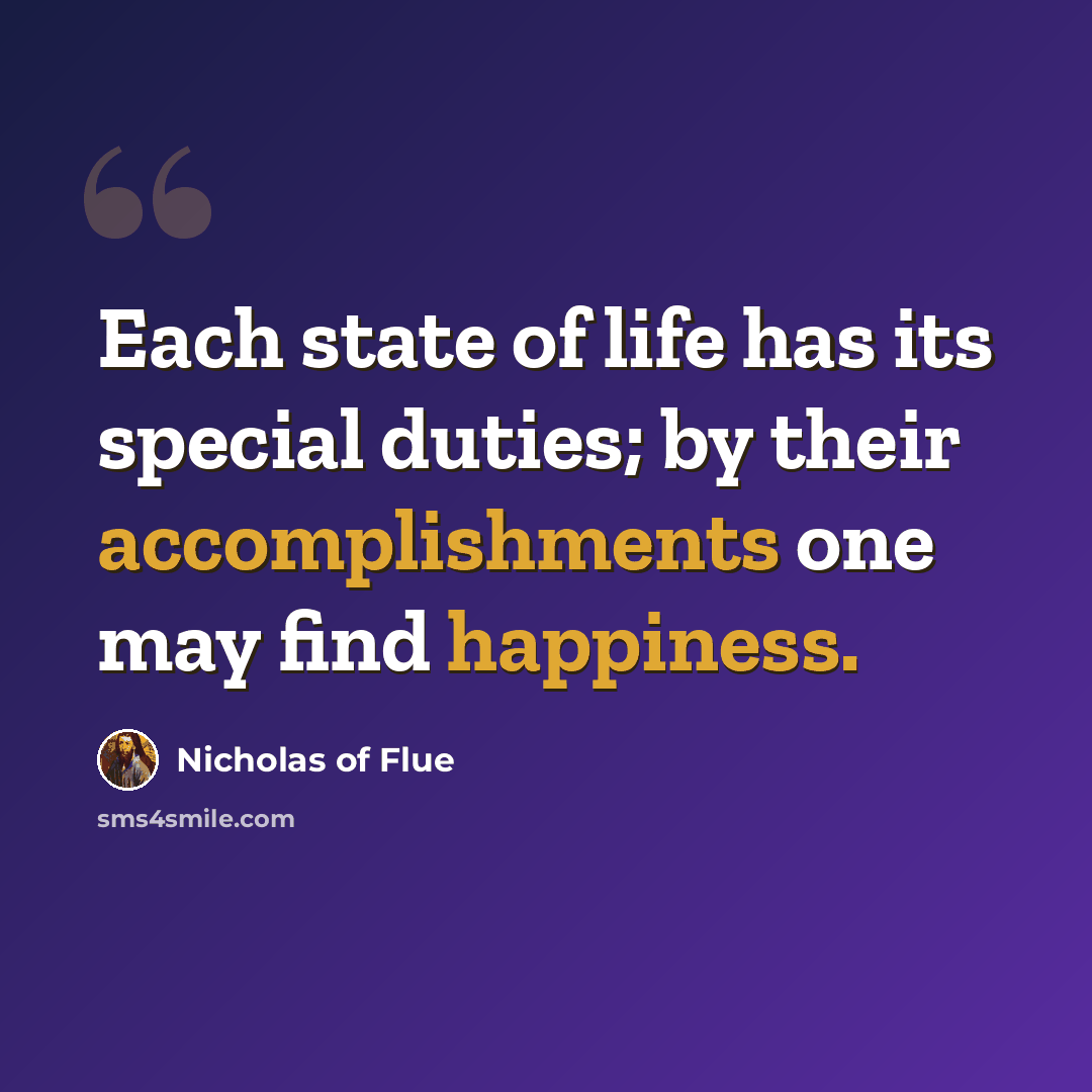 “Each state of life has its special duties; by their accomplishments one may find happiness.” quote by Nicholas of Flue