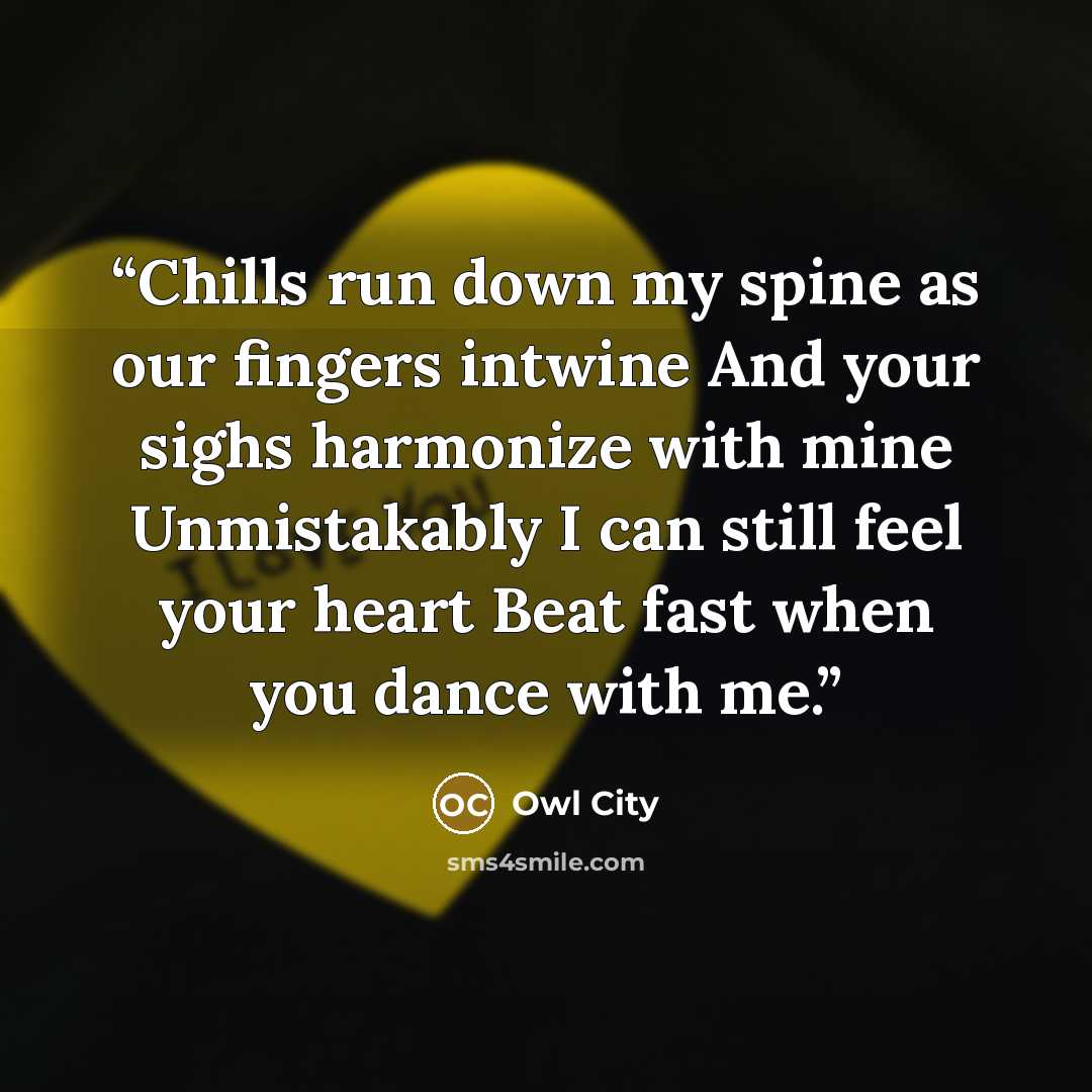 “Chills run down my spine as our fingers intwine And your sighs harmonize with mine Unmistakably I can still feel your heart Beat fast when you dance with me.” quote by Owl City