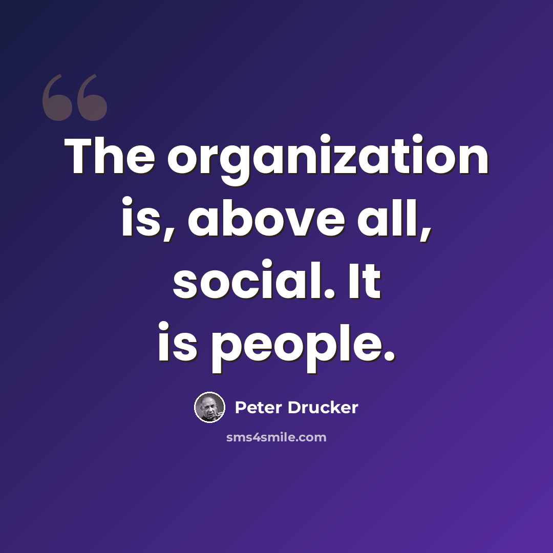“The organization is, above all, social. It is people.” quote by Peter Drucker