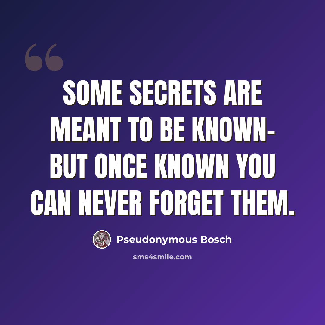 “Some secrets are meant to be known- but once known you can never forget them.” quote by Pseudonymous Bosch