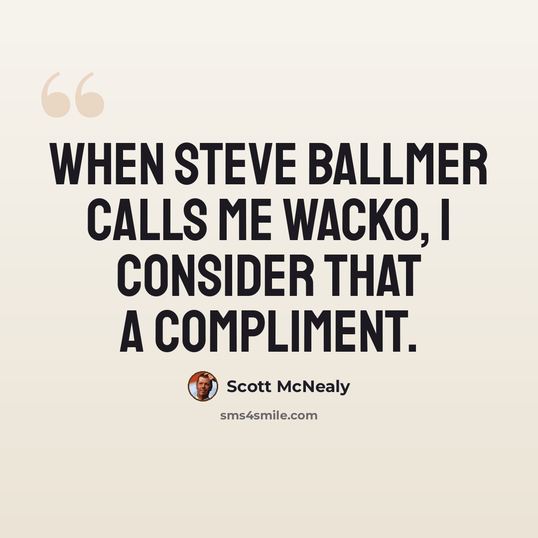 “When Steve Ballmer calls me wacko, I consider that a compliment.” quote by Scott McNealy