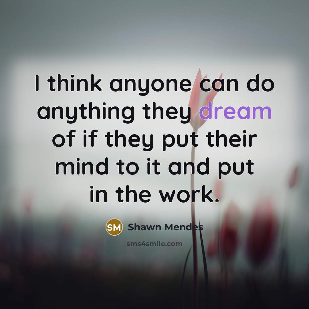 “I think anyone can do anything they dream of if they put their mind to it and put in the work.” quote by Shawn Mendes