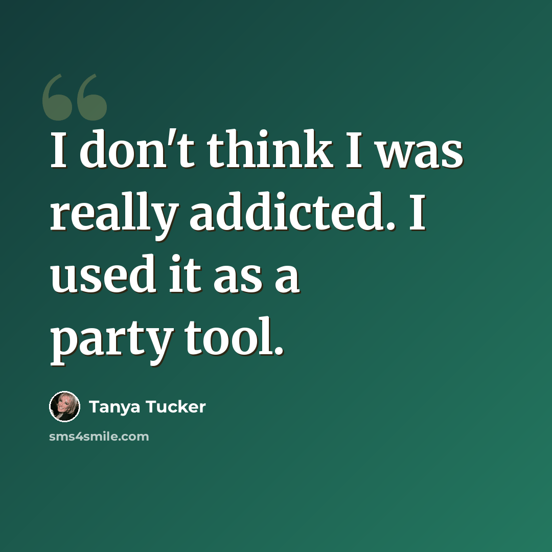 “I don't think I was really addicted. I used it as a party tool.” quote by Tanya Tucker