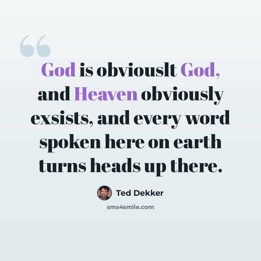 “God is obviouslt God, and Heaven obviously exsists, and every word spoken here on earth turns heads up there.” quote by Ted Dekker