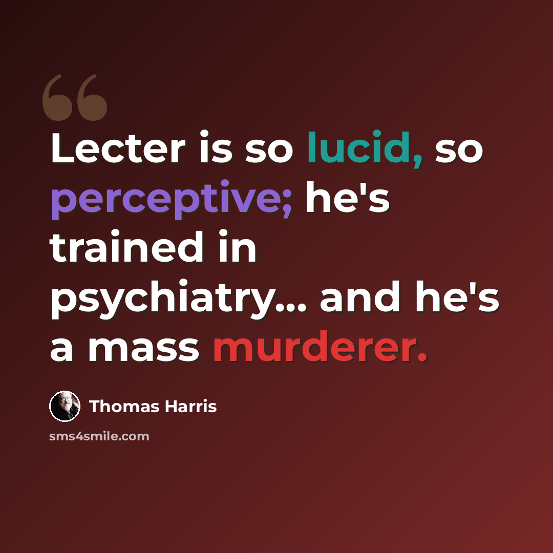 “Lecter is so lucid, so perceptive; he's trained in psychiatry... and he's a mass murderer.” quote by Thomas Harris