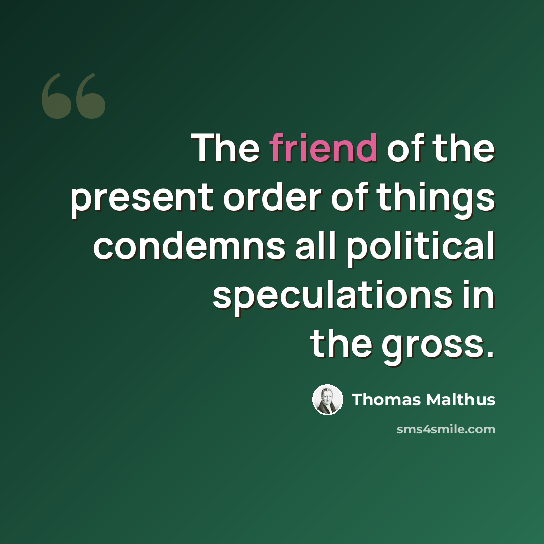 “The friend of the present order of things condemns all political speculations in the gross.” quote by Thomas Malthus