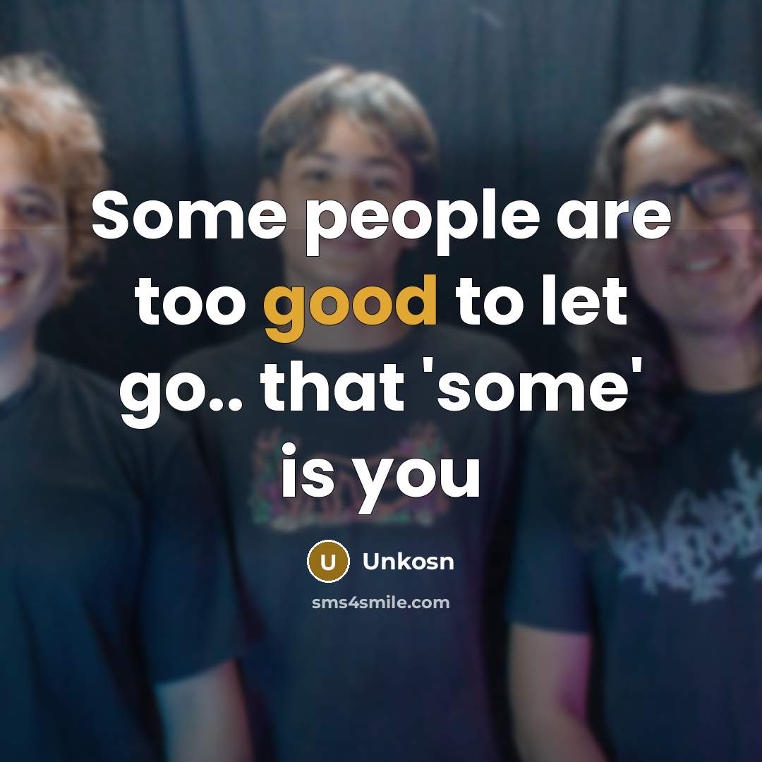 “Some people are too good to let go.. that 'some' is you” quote by Unkosn