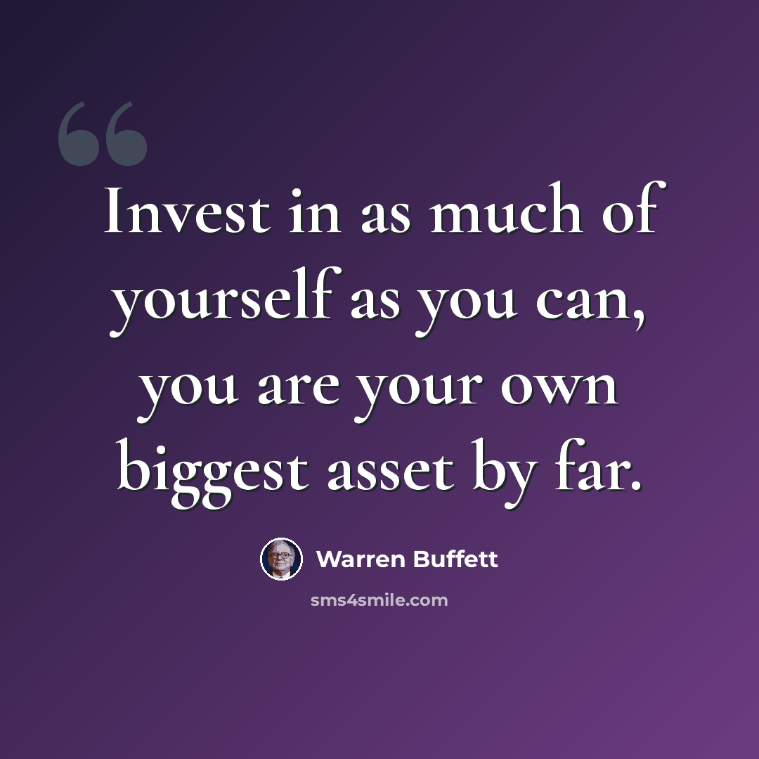 “Invest in as much of yourself as you can, you are your own biggest asset by far.” quote by Warren Buffett