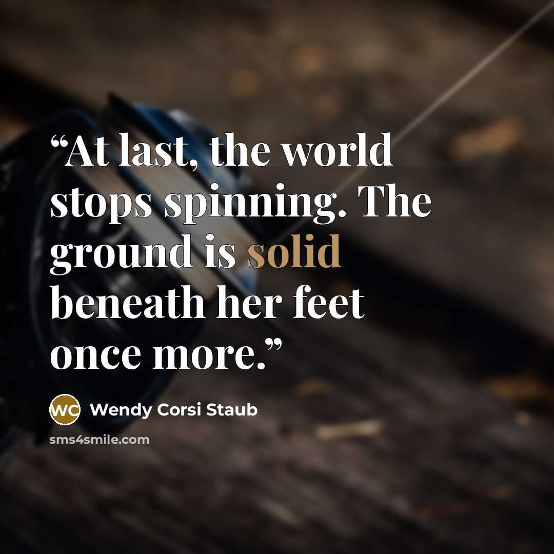 “At last, the world stops spinning. The ground is solid beneath her feet once more.” quote by Wendy Corsi Staub
