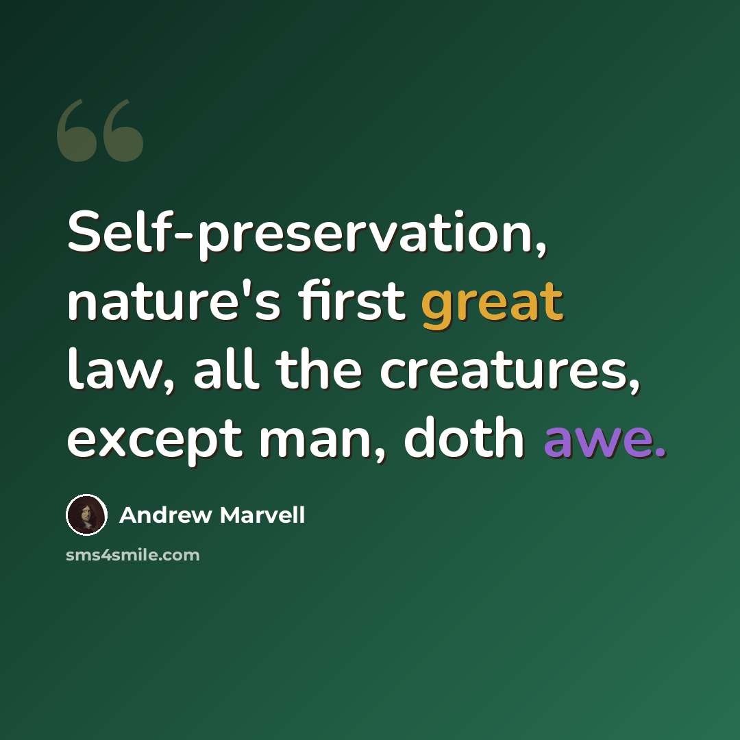 “Self-preservation, nature's first great law, all the creatures, except man, doth awe.” quote by Andrew Marvell