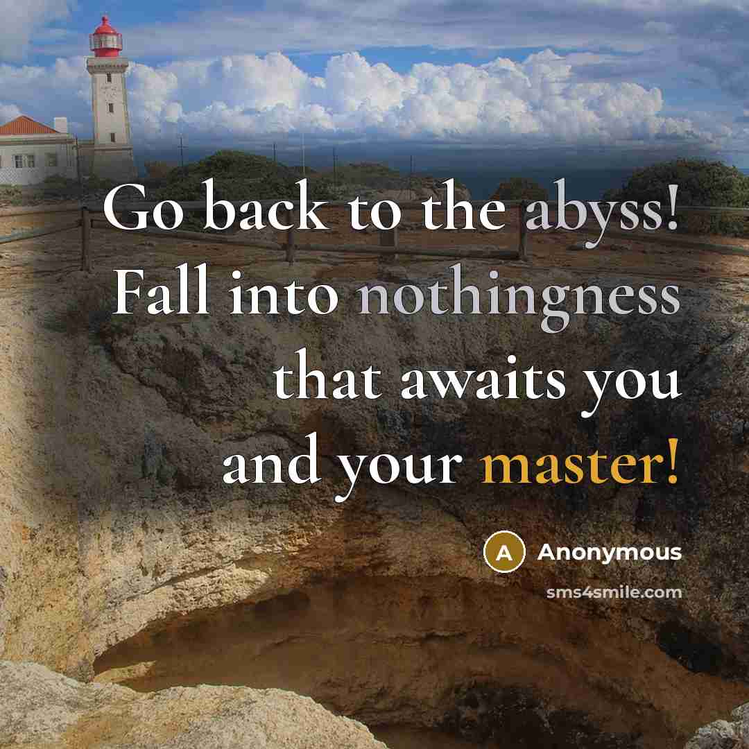 “Go back to the abyss! Fall into nothingness that awaits you and your master!” quote by Anonymous