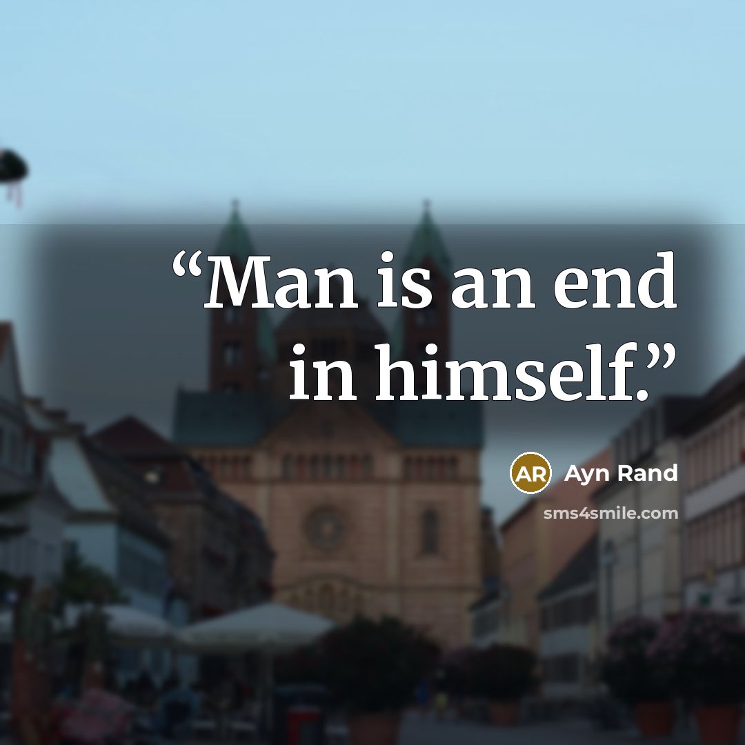“Man is an end in himself.” quote by Ayn Rand