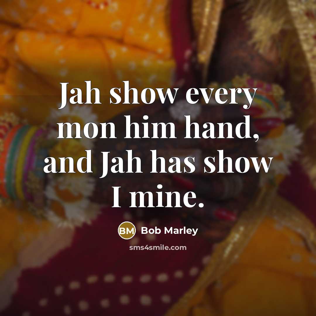 “Jah show every mon him hand, and Jah has show I mine.” quote by Bob Marley