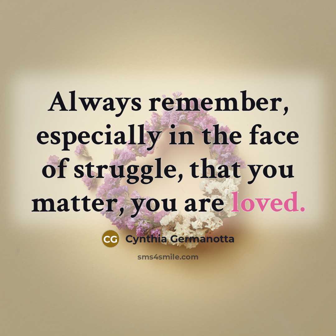 “Always remember, especially in the face of struggle, that you matter, you are loved.” quote by Cynthia Germanotta