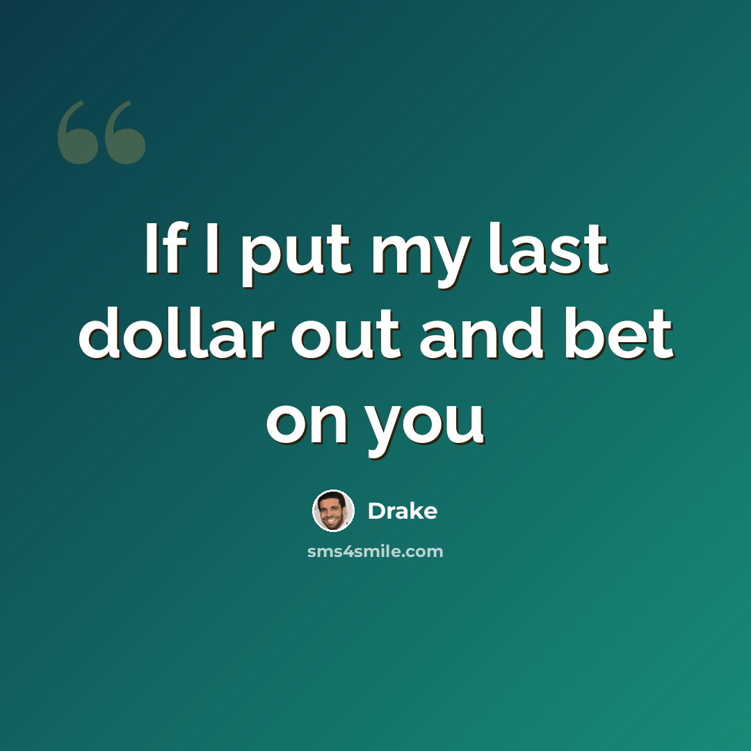 “If I put my last dollar out and bet on you” quote by Drake