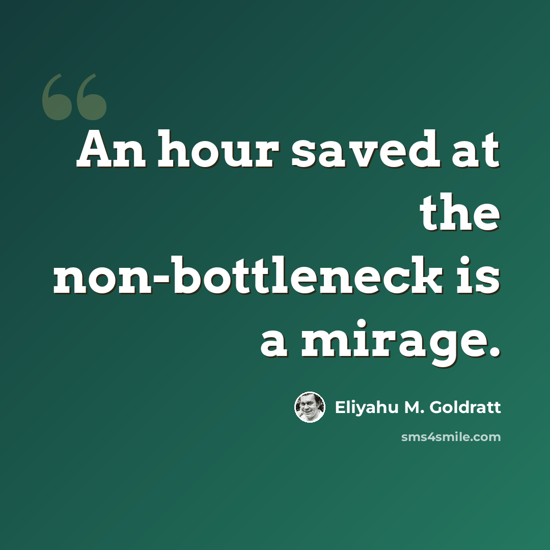 “An hour saved at the non-bottleneck is a mirage.” quote by Eliyahu M. Goldratt