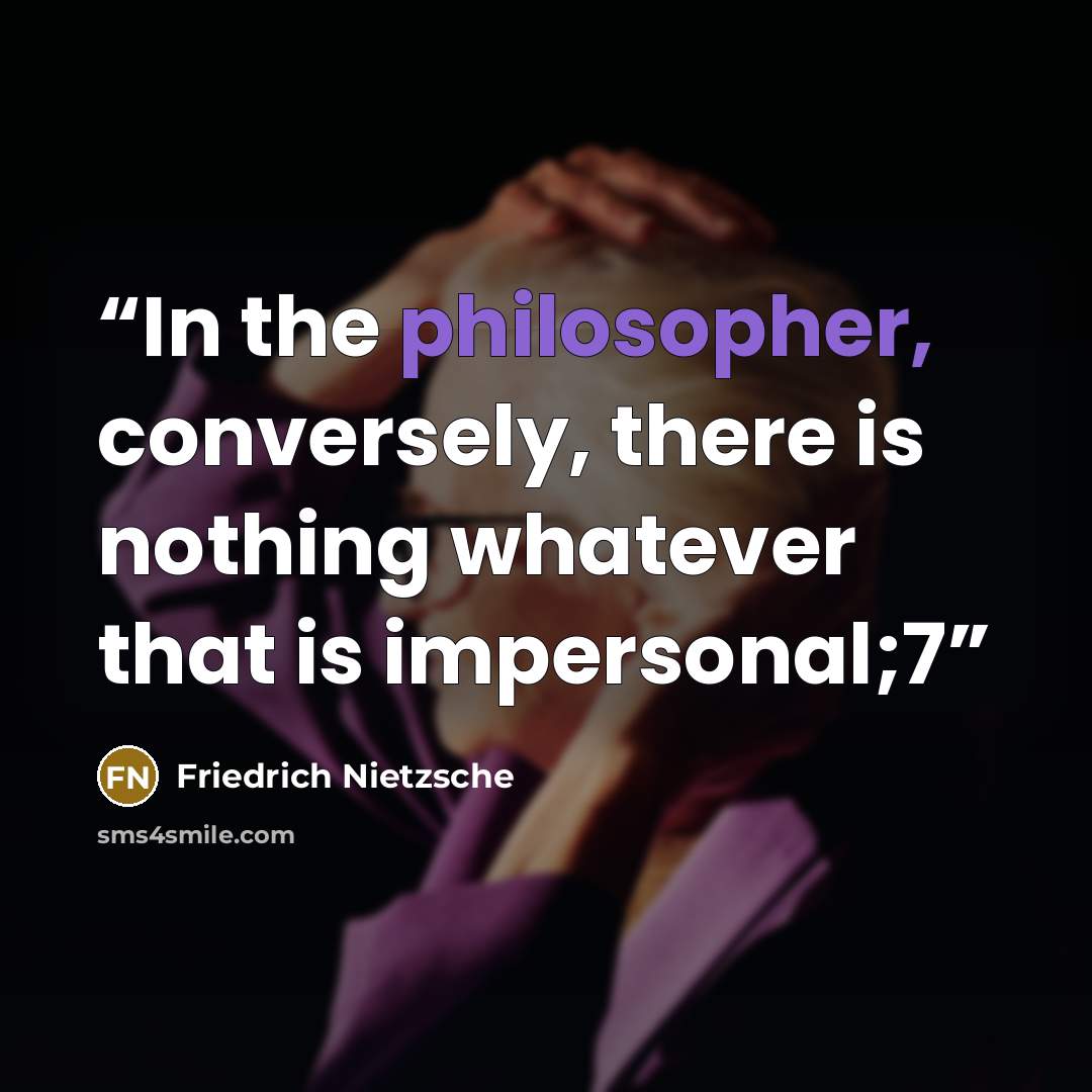 “In the philosopher, conversely, there is nothing whatever that is impersonal;7” quote by Friedrich Nietzsche