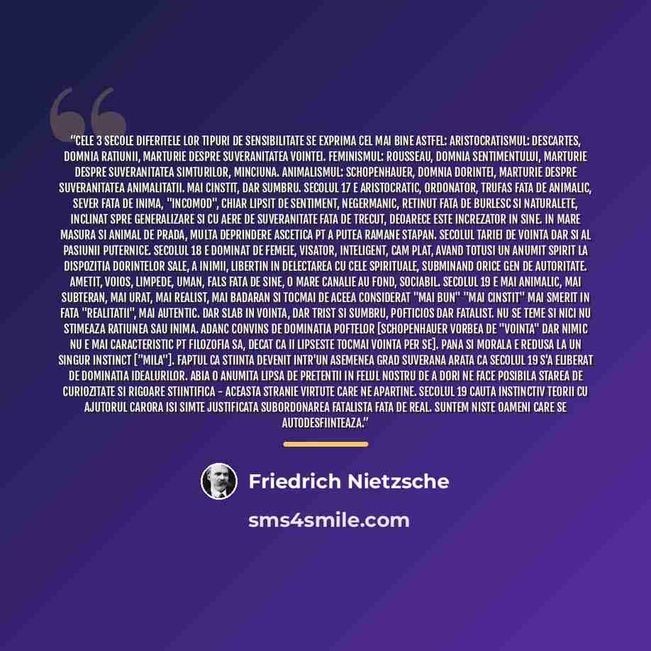 “cele 3 secole diferitele lor tipuri de sensibilitate se exprima cel mai bine astfel: aristocratismul: Descartes, domnia ratiunii, marturie despre suveranitatea vointei. feminismul: Rousseau, domnia sentimentului, marturie despre suveranitatea simturilor, minciuna. animalismul: Schopenhauer, domnia…” quote by Friedrich Nietzsche