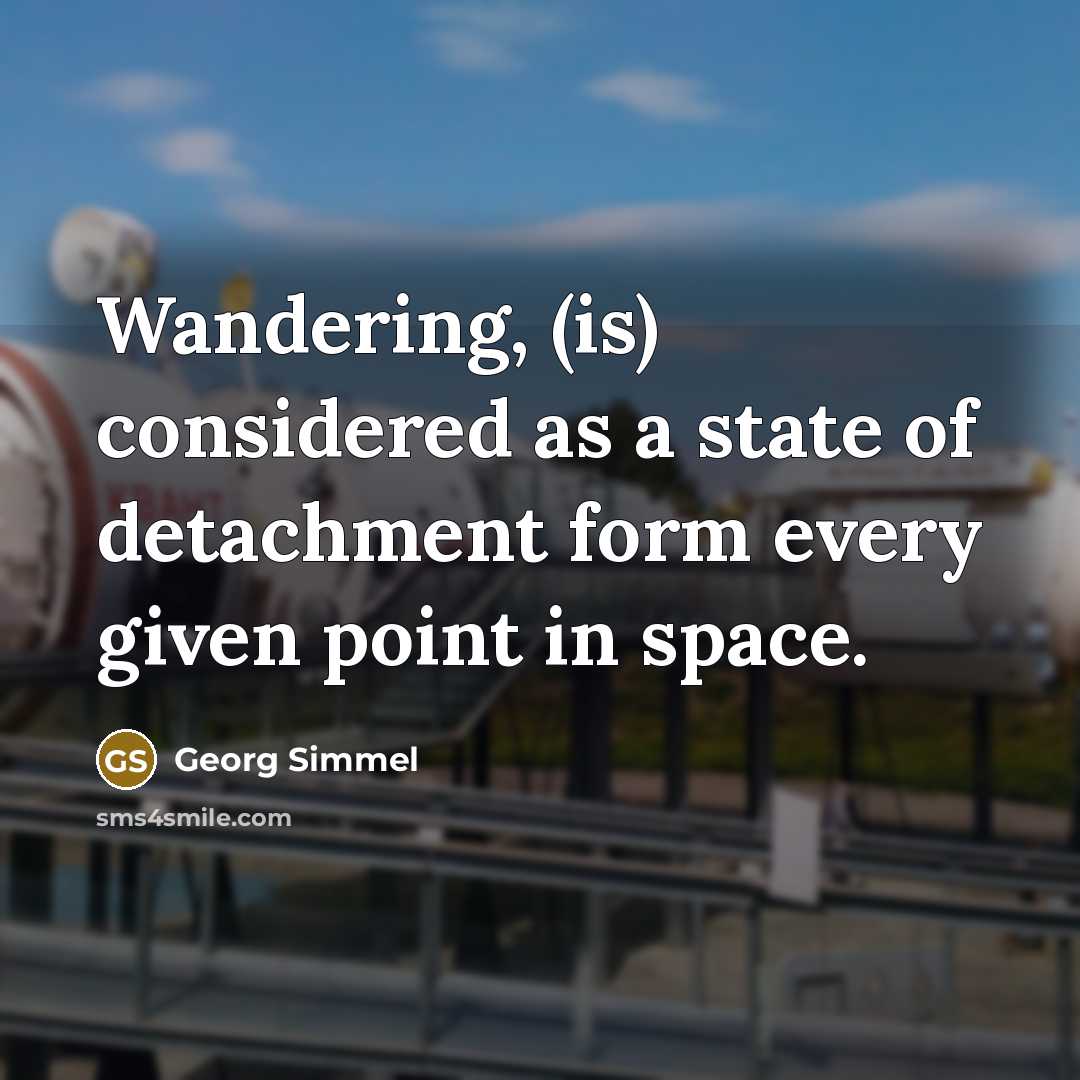 “Wandering, (is) considered as a state of detachment form every given point in space.” quote by Georg Simmel