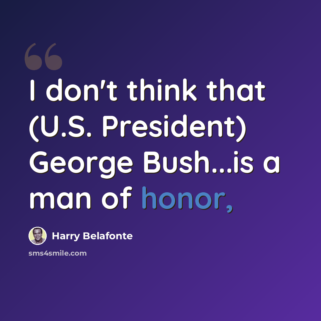 “I don't think that (U.S. President) George Bush...is a man of honor,” quote by Harry Belafonte