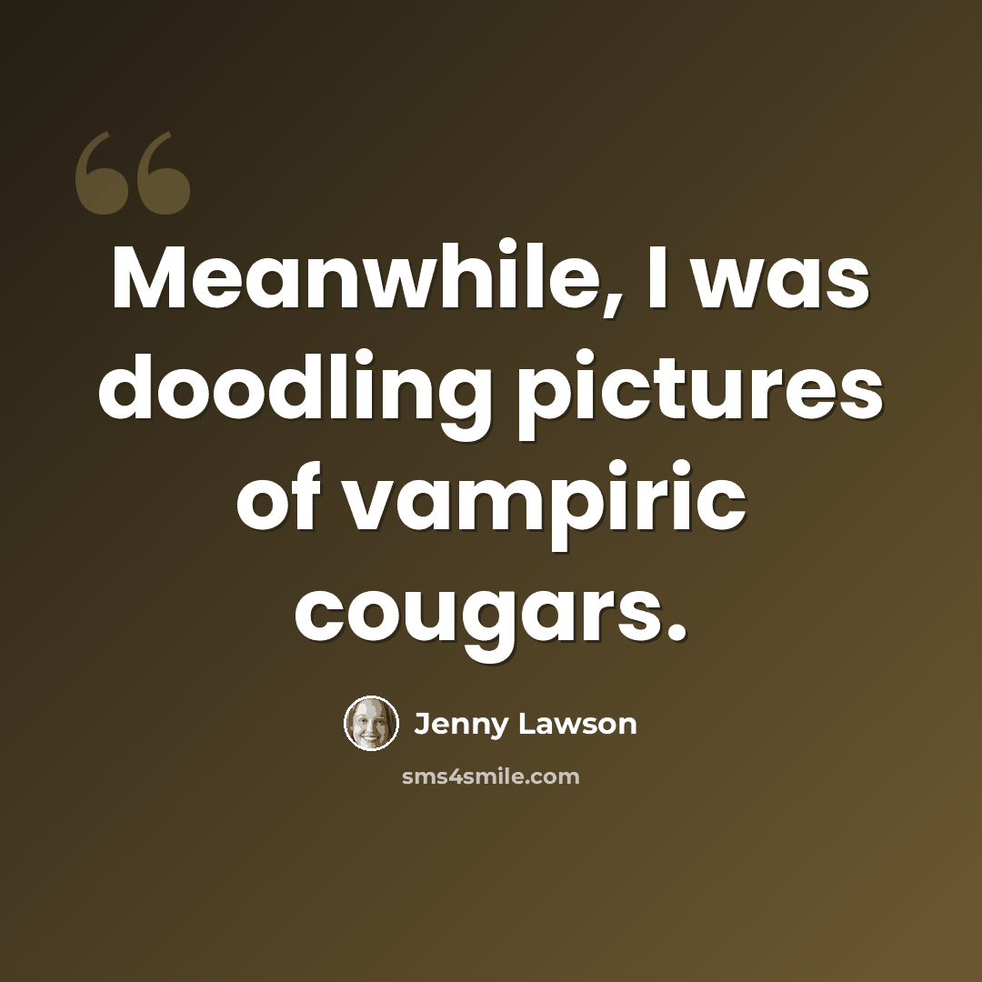 “Meanwhile, I was doodling pictures of vampiric cougars.” quote by Jenny Lawson