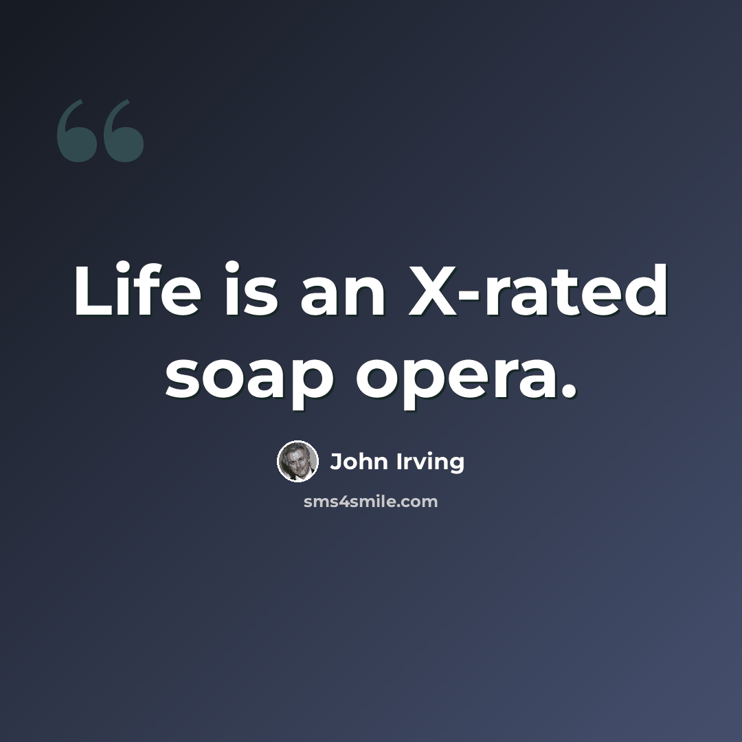 “Life is an X-rated soap opera.” quote by John Irving