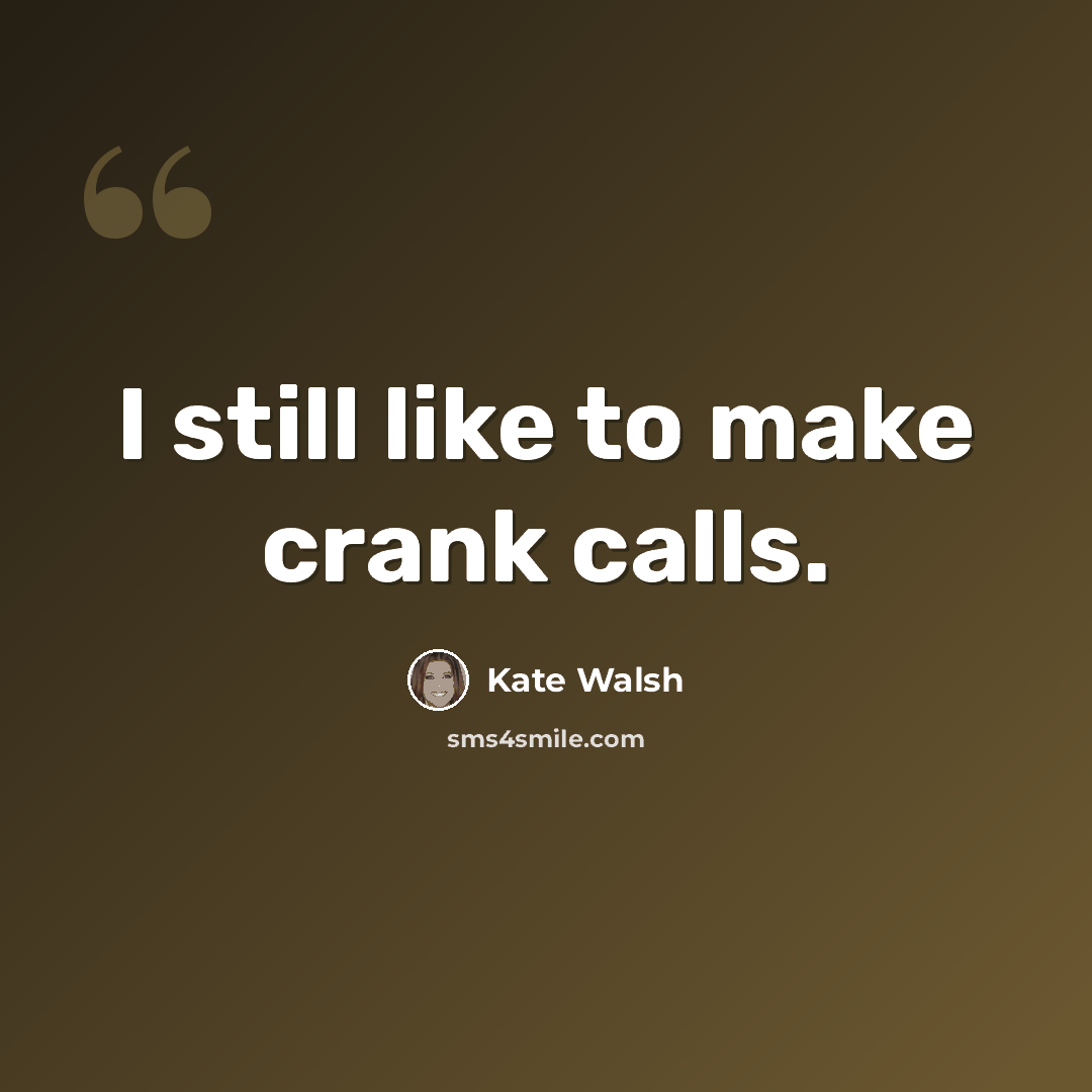 “I still like to make crank calls.” quote by Kate Walsh