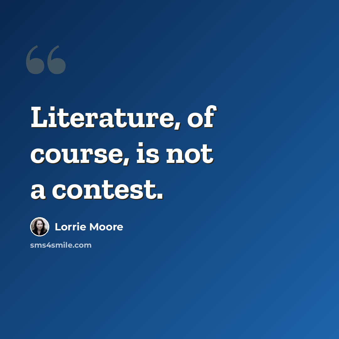 “Literature, of course, is not a contest.” quote by Lorrie Moore