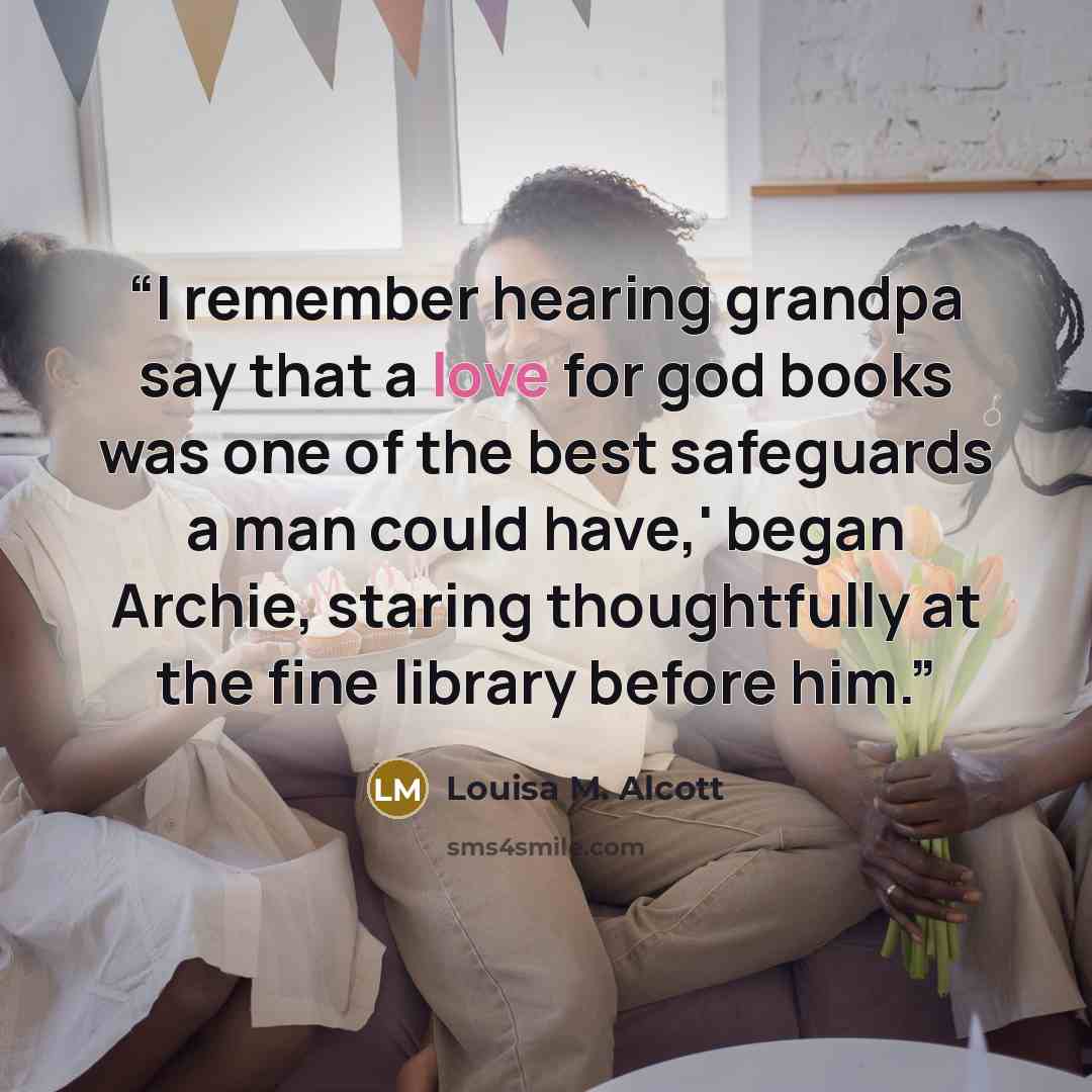 “I remember hearing grandpa say that a love for god books was one of the best safeguards a man could have,' began Archie, staring thoughtfully at the fine library before him.” quote by Louisa M. Alcott