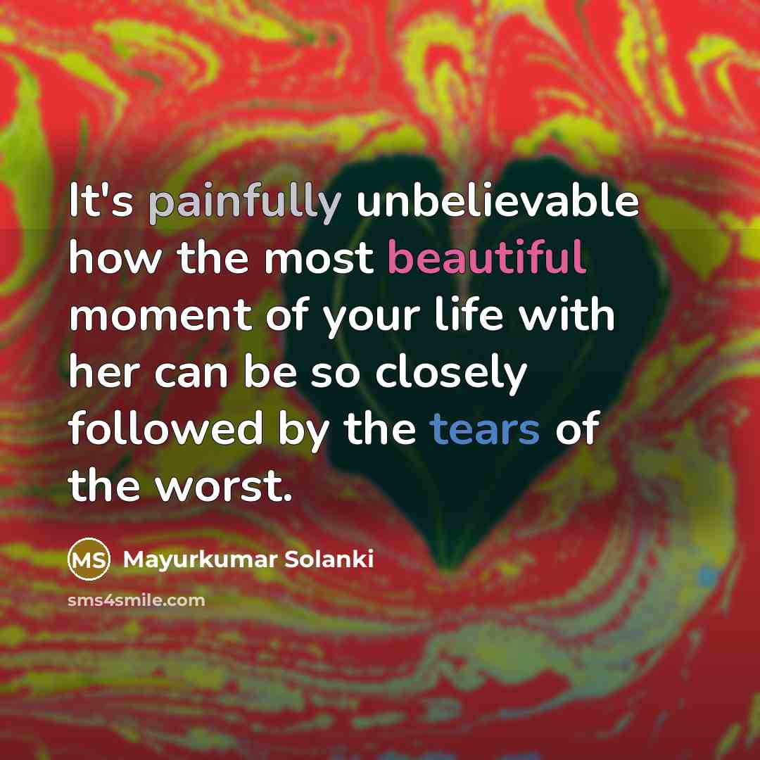“It's painfully unbelievable how the most beautiful moment of your life with her can be so closely followed by the tears of the worst.” quote by Mayurkumar Solanki