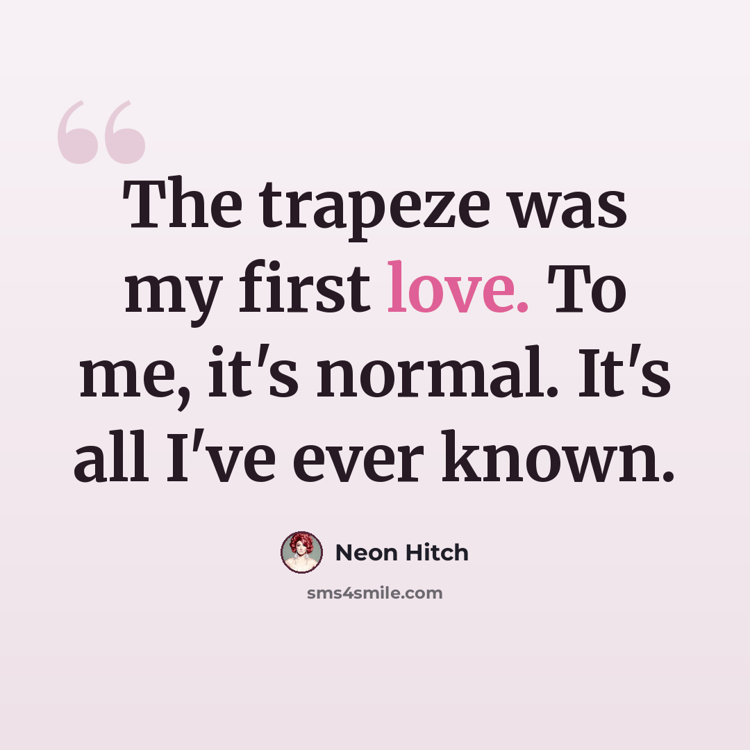 “The trapeze was my first love. To me, it's normal. It's all I've ever known.” quote by Neon Hitch