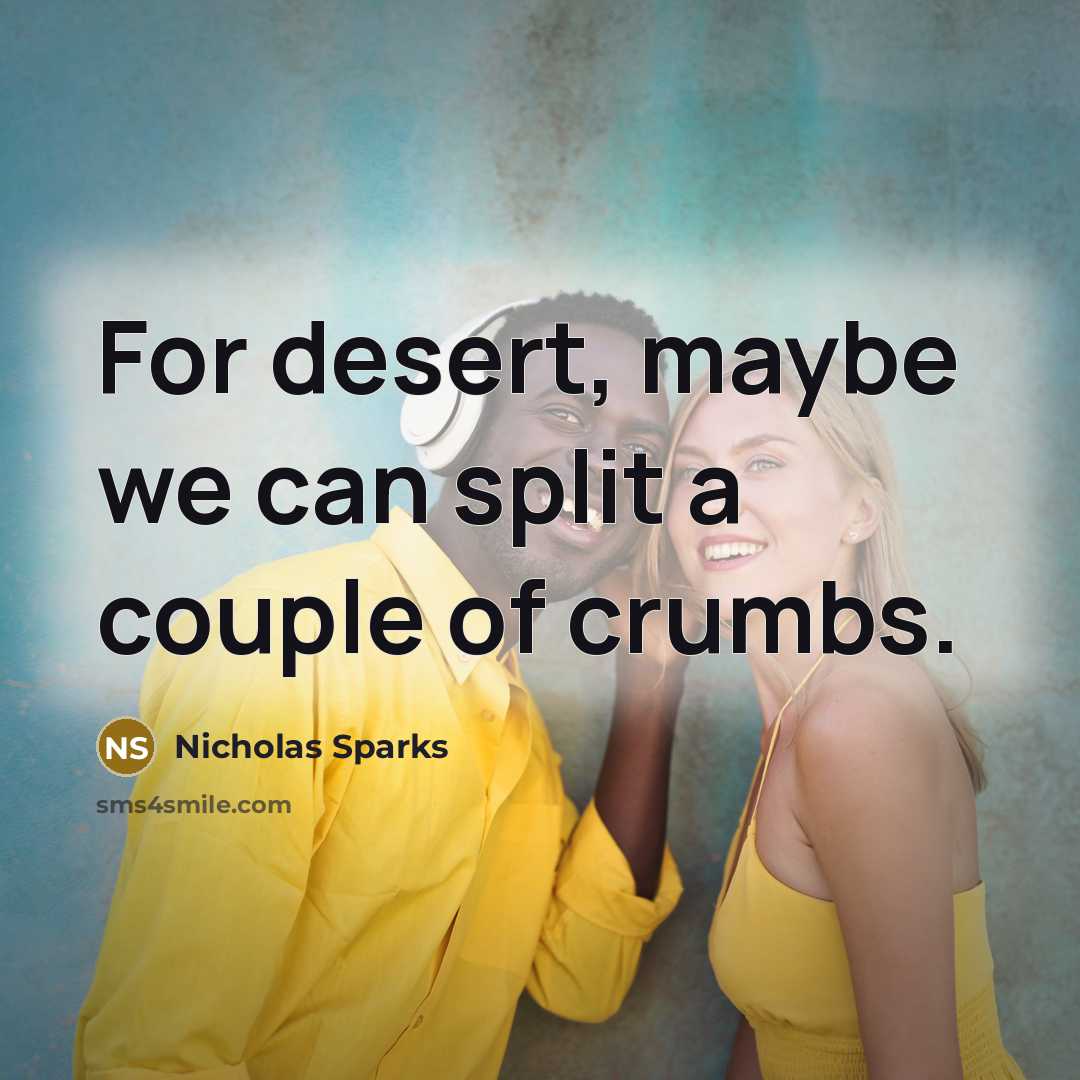 “For desert, maybe we can split a couple of crumbs.” quote by Nicholas Sparks