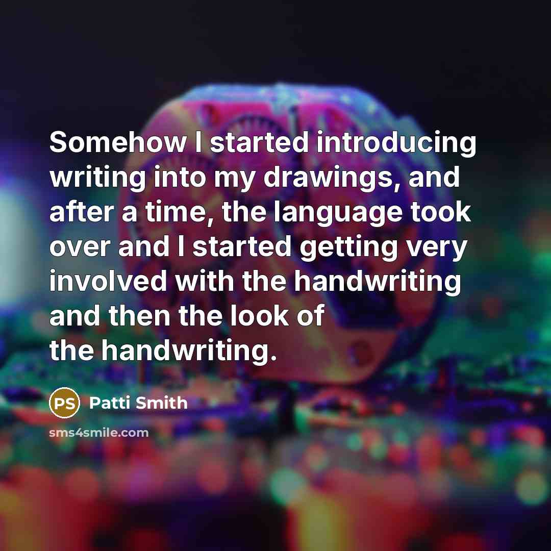 “Somehow I started introducing writing into my drawings, and after a time, the language took over and I started getting very involved with the handwriting and then the look of the handwriting.” quote by Patti Smith