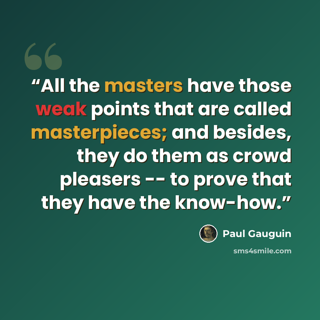 “All the masters have those weak points that are called masterpieces; and besides, they do them as crowd pleasers -- to prove that they have the know-how.” quote by Paul Gauguin