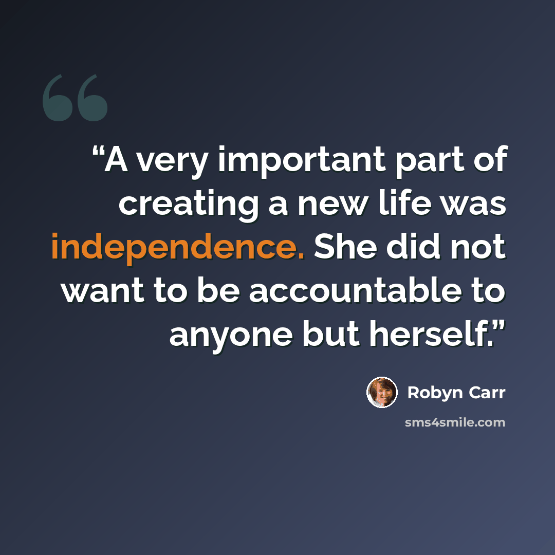 “A very important part of creating a new life was independence. She did not want to be accountable to anyone but herself.” quote by Robyn Carr