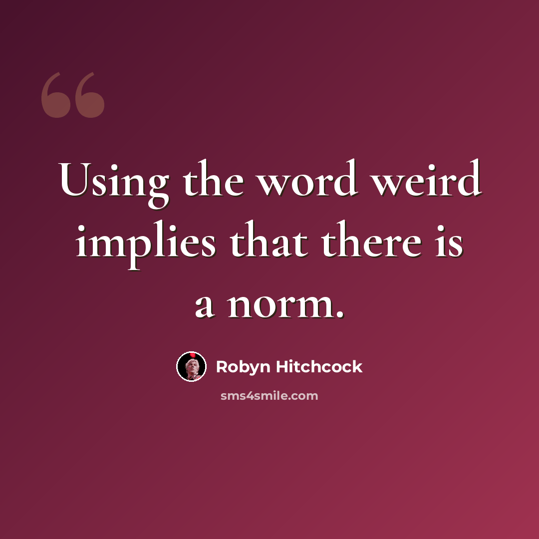 “Using the word weird implies that there is a norm.” quote by Robyn Hitchcock