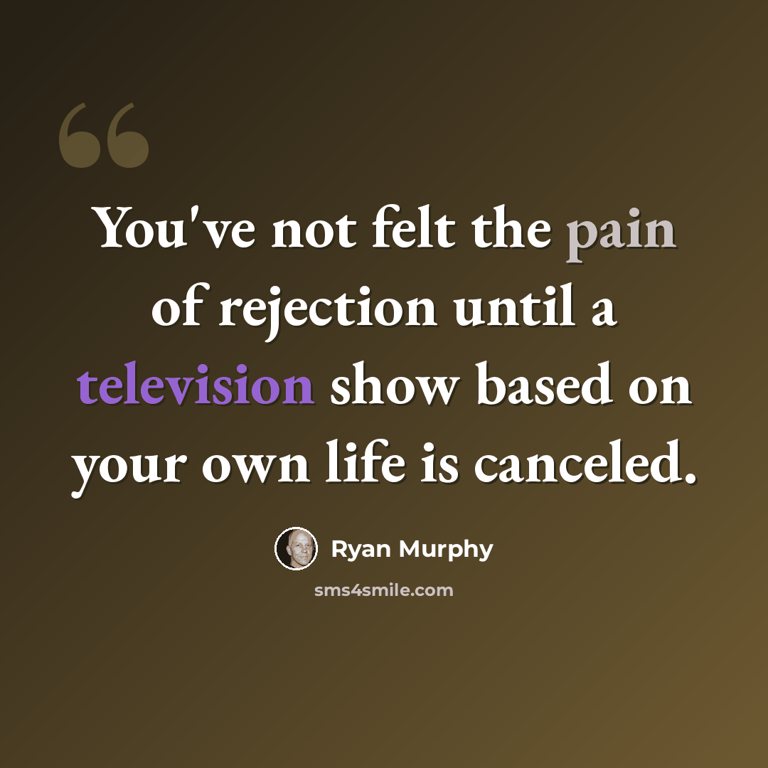 “You've not felt the pain of rejection until a television show based on your own life is canceled.” quote by Ryan Murphy