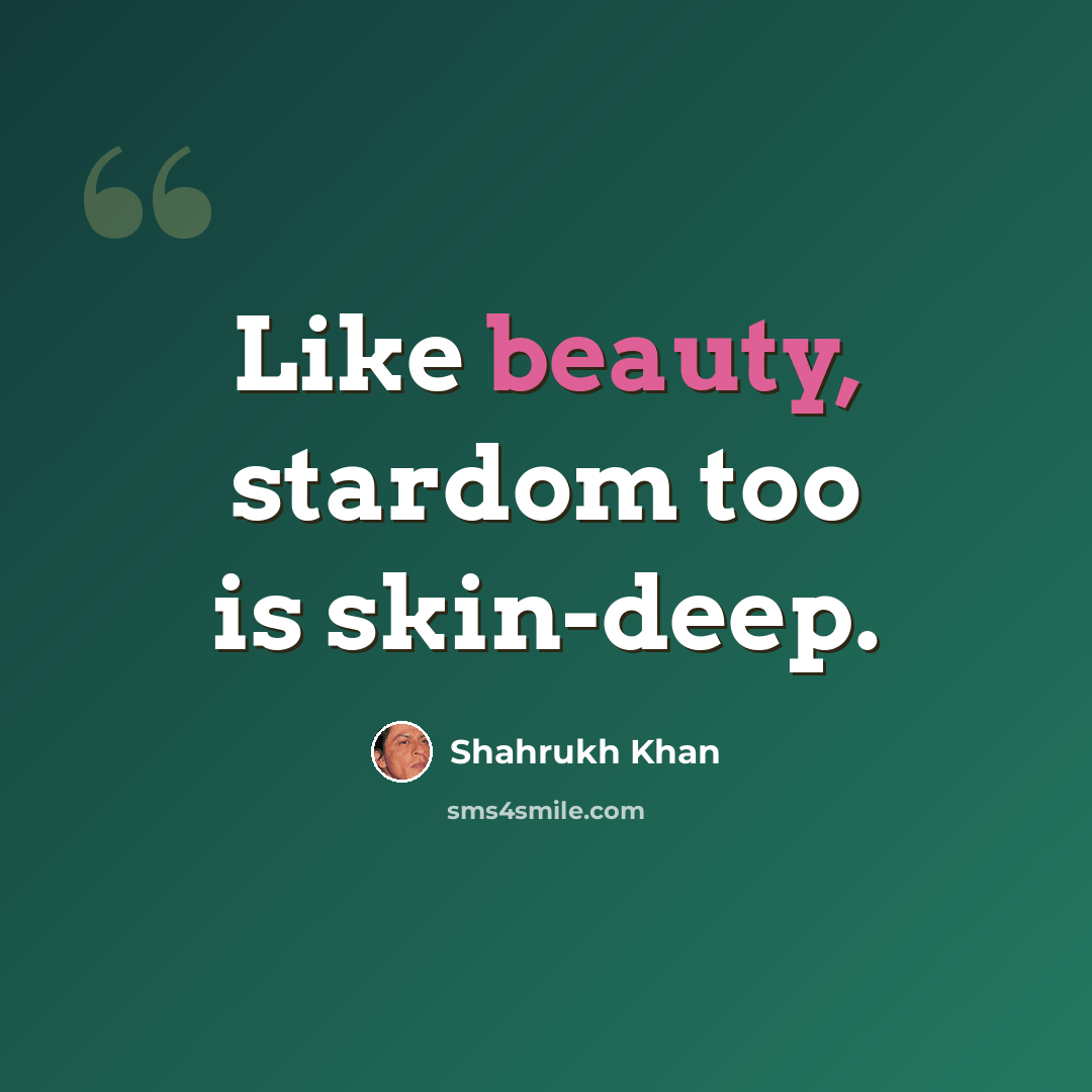 “Like beauty, stardom too is skin-deep.” quote by Shahrukh Khan