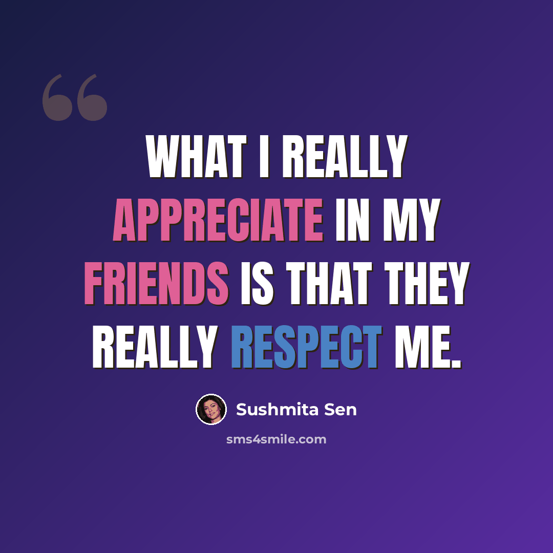 “What I really appreciate in my friends is that they really respect me.” quote by Sushmita Sen