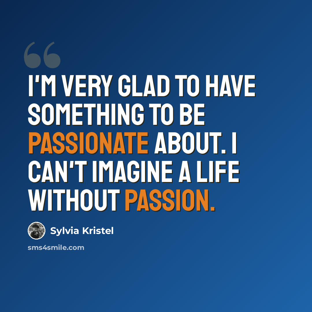 “I'm very glad to have something to be passionate about. I can't imagine a life without passion.” quote by Sylvia Kristel