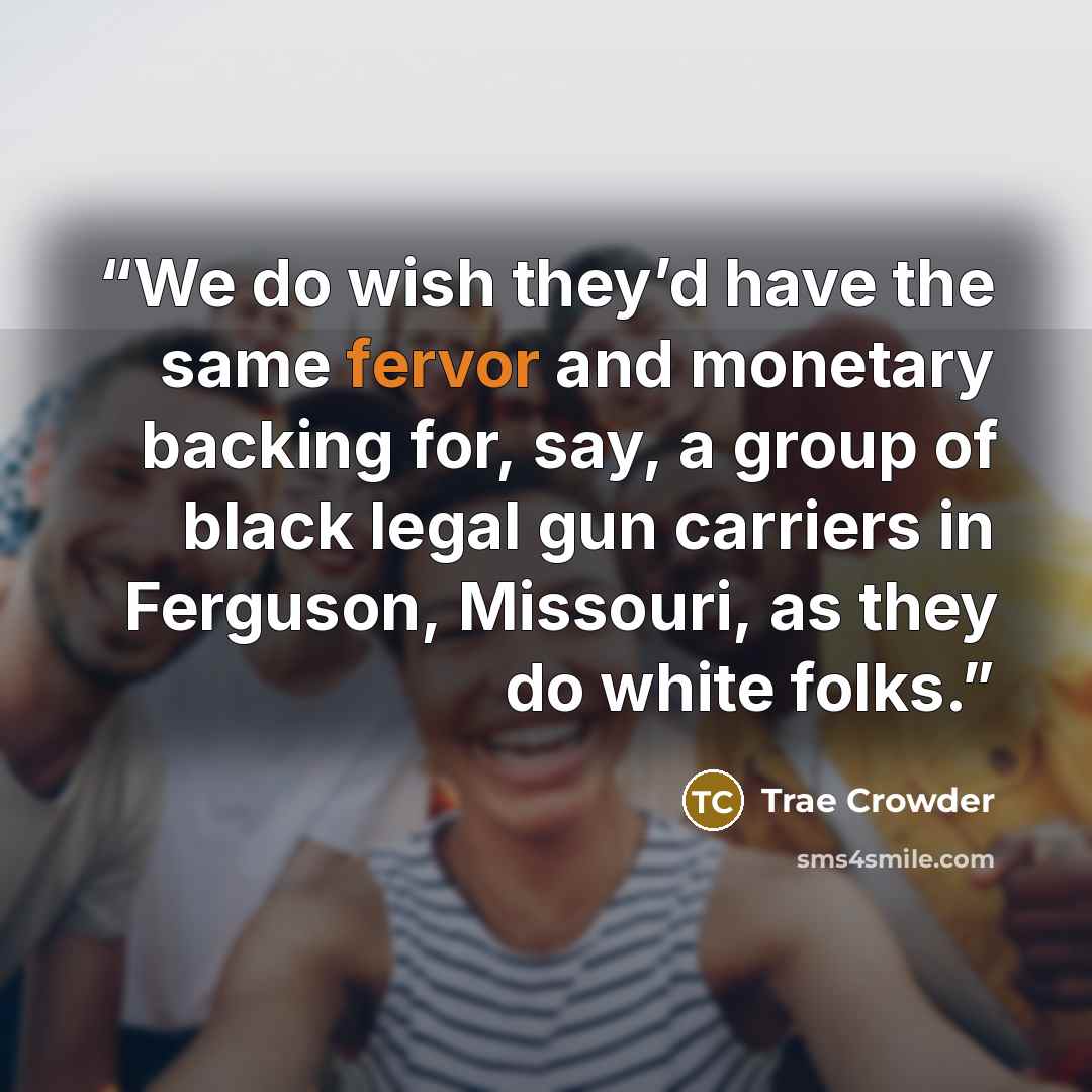 “We do wish they’d have the same fervor and monetary backing for, say, a group of black legal gun carriers in Ferguson, Missouri, as they do white folks.” quote by Trae Crowder