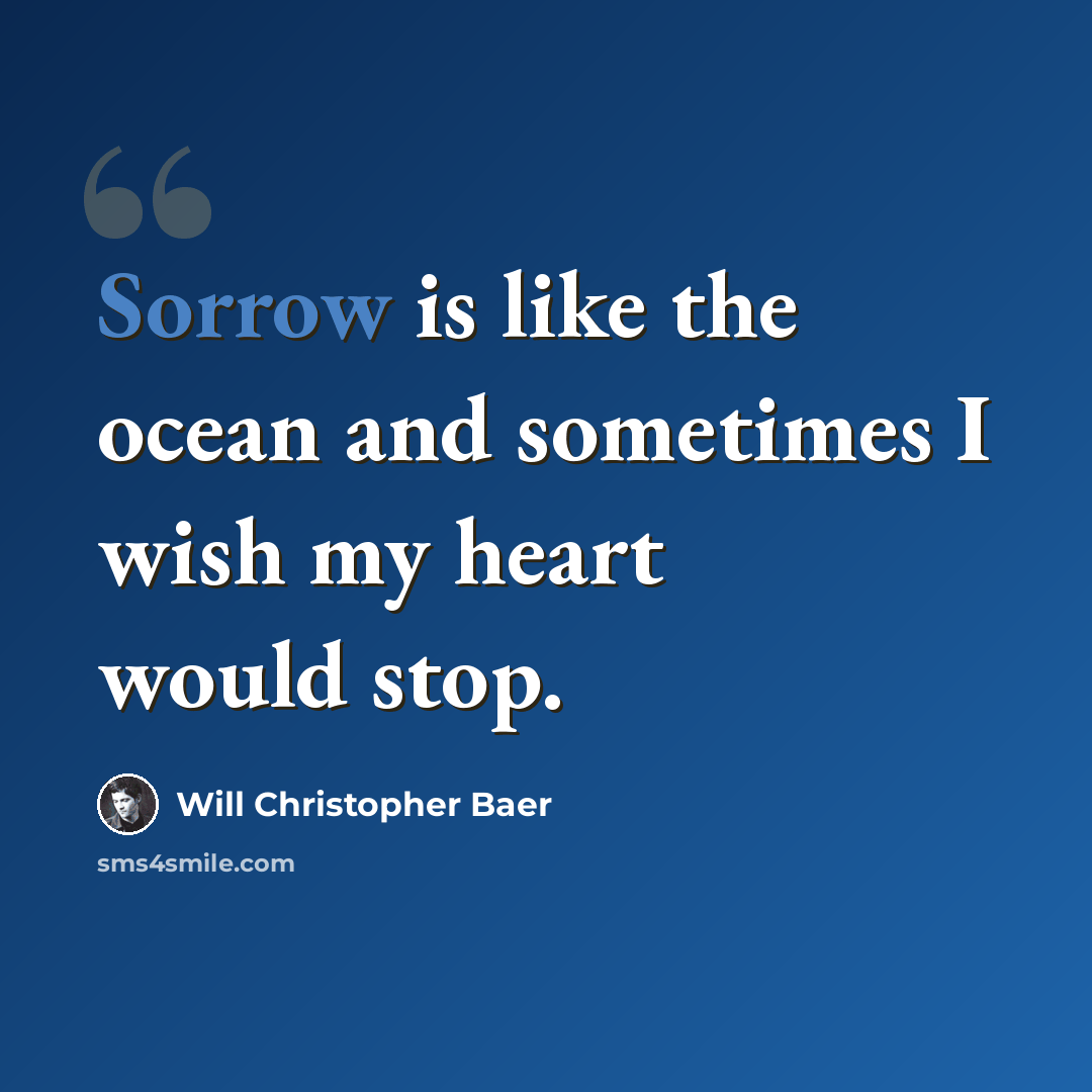“Sorrow is like the ocean and sometimes I wish my heart would stop.” quote by Will Christopher Baer