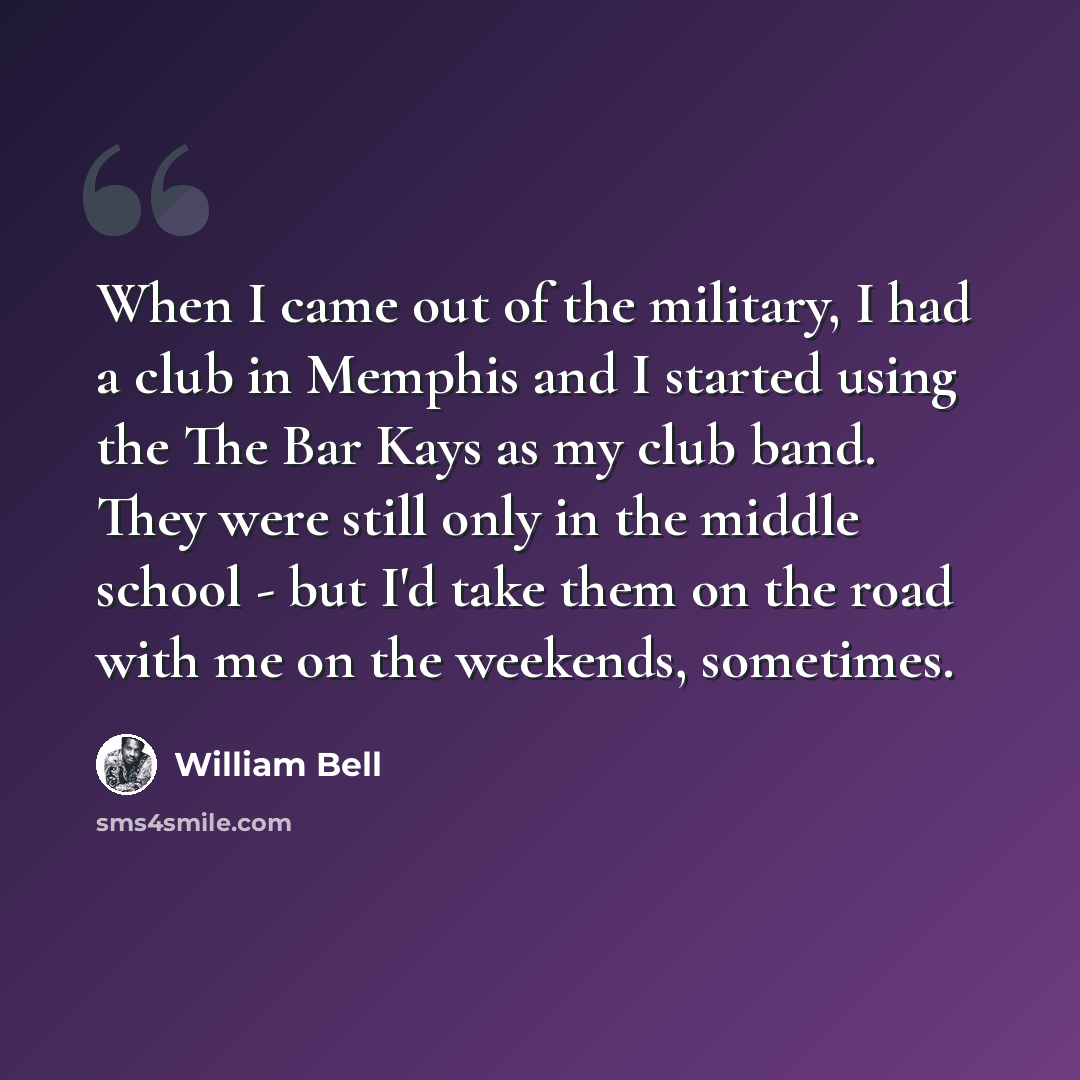 “When I came out of the military, I had a club in Memphis and I started using the The Bar Kays as my club band. They were still only in the middle school - but I'd take them on the road with me on the weekends, sometimes.” quote by William Bell