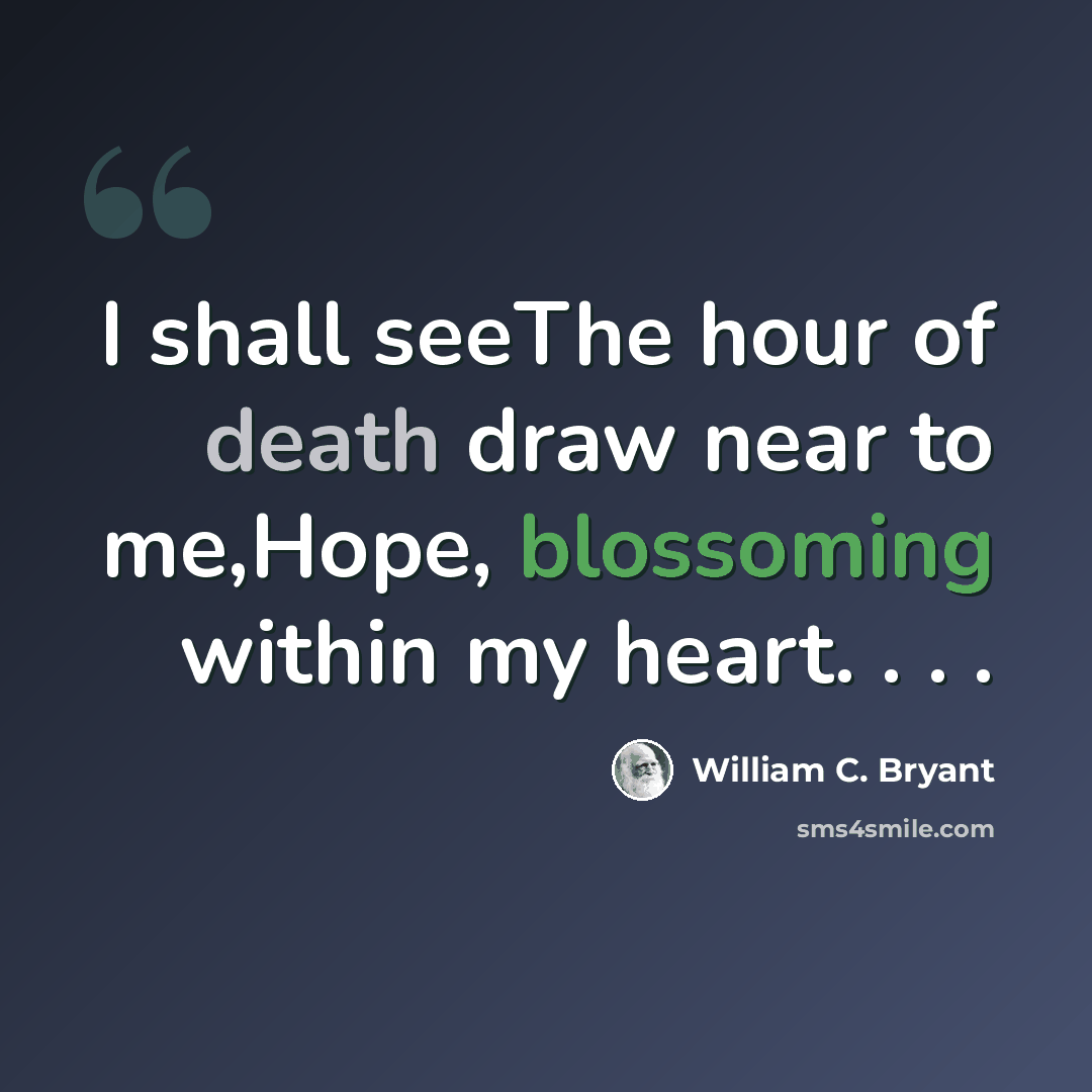 “I shall seeThe hour of death draw near to me,Hope, blossoming within my heart. . . .” quote by William C. Bryant
