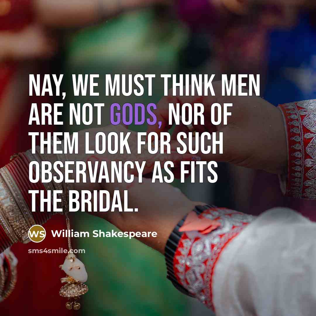 “Nay, we must think men are not gods, Nor of them look for such observancy As fits the bridal.” quote by William Shakespeare
