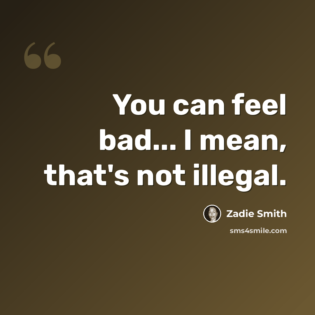 “You can feel bad... I mean, that's not illegal.” quote by Zadie Smith
