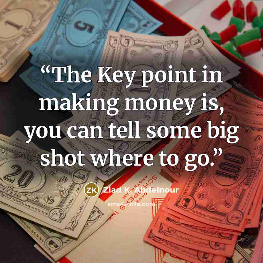 “The Key point in making money is, you can tell some big shot where to go.” quote by Ziad K. Abdelnour