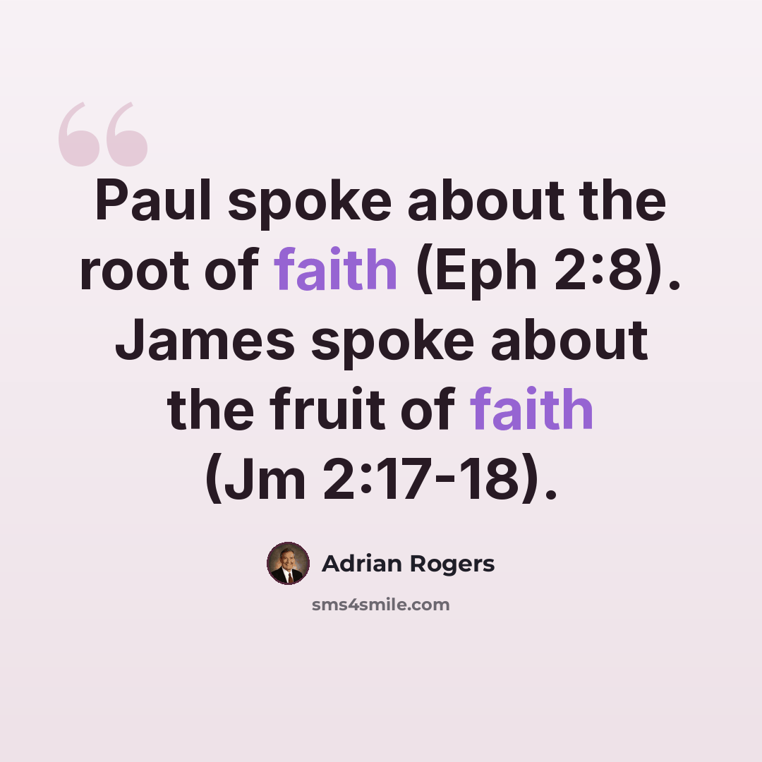 “Paul spoke about the root of faith (Eph 2:8). James spoke about the fruit of faith (Jm 2:17-18).” quote by Adrian Rogers